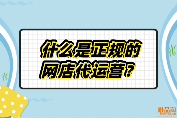 什么是正規(guī)的網(wǎng)店代運營？