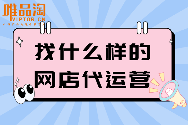 找什么樣的網(wǎng)店代運營？