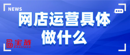 網(wǎng)店運(yùn)營具體做什么