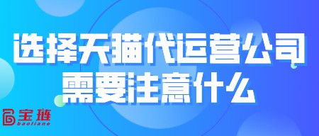 選擇天貓代運(yùn)營公司需要注意什么？