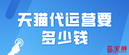 天貓代運(yùn)營(yíng)要多少錢(qián)？一般是怎么收費(fèi)的？