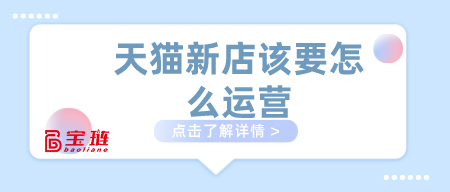 天貓新店該要怎么運(yùn)營(yíng)？做天貓這幾點(diǎn)要學(xué)會(huì)