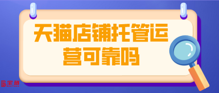 天貓店鋪托管運(yùn)營(yíng)可靠嗎？