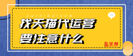 找天貓代運(yùn)營(yíng)要注意什么？