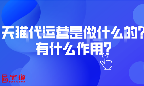 天貓代運營是做什么的？有什么作用