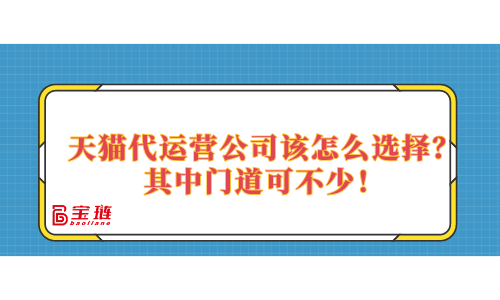 天貓代運營公司該怎么選擇？其中門道可不少！