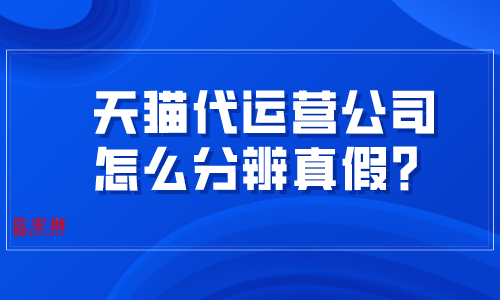 天貓代運營公司怎么分辨真假？掌握這幾招很難被騙！