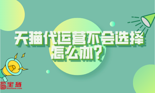 天貓代運營不會選擇？這些你要知道