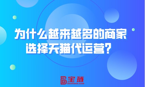 為什么越來越多的商家選擇天貓代運營？