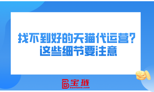 找不到好的天貓代運(yùn)營？這些細(xì)節(jié)要注意