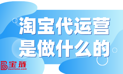 淘寶代運營是做什么的？