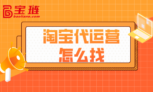 淘寶代運營怎么找？什么樣的代運營才好？