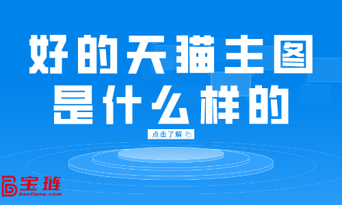 好的天貓主圖是什么樣的？天貓主圖點(diǎn)擊率怎么提高？