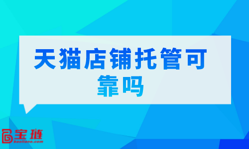 　天貓店鋪托管可靠嗎？我們要怎么選擇代運營公司？