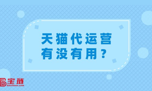 天貓代運營有沒有用？