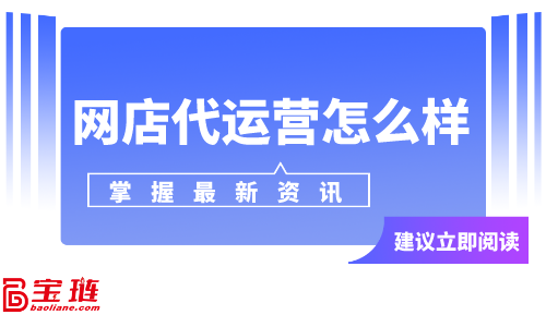 網(wǎng)店代運營怎么樣？網(wǎng)店代運營可靠嗎？