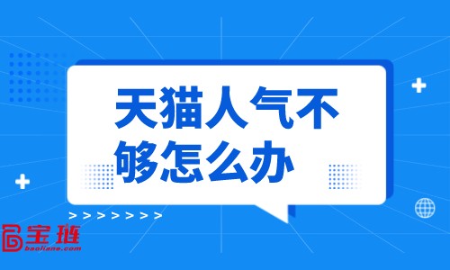 天貓人氣不夠怎么辦？怎樣提高店鋪人氣？