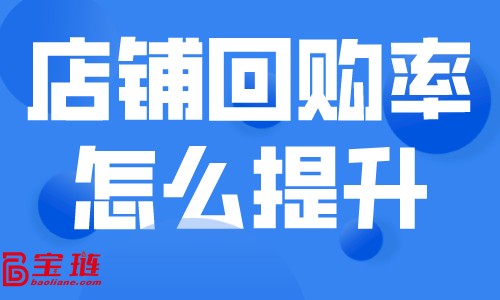 店鋪回購率怎么提升？如何留住天貓店的客戶？