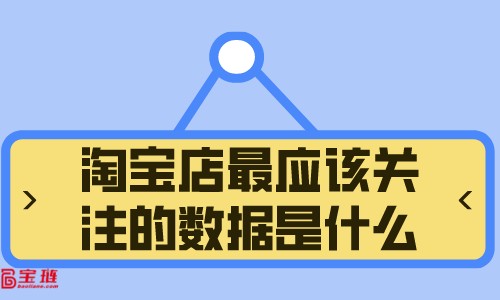 淘寶店最應(yīng)該關(guān)注的數(shù)據(jù)是什么？