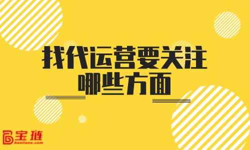 找代運營要關(guān)注哪些方面？怎樣判斷代運營的實力？