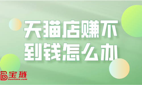 天貓店賺不到錢？運營思路要改變