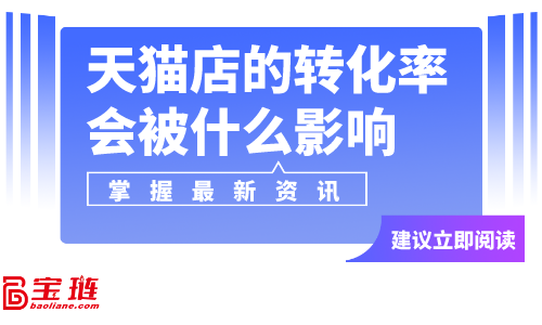 天貓店的轉(zhuǎn)化率會被什么影響？天貓店轉(zhuǎn)化率怎么提高？