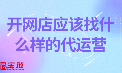 開網(wǎng)店應(yīng)該找什么樣的代運營？靠譜的代運營怎么找？