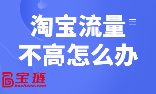 淘寶流量不高怎么辦？淘寶常見獲客方式介紹