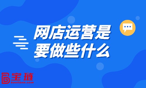 網(wǎng)店運(yùn)營(yíng)是要做些什么？好的運(yùn)營(yíng)都在做什么？