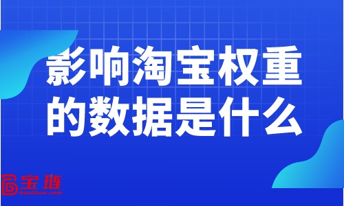 影響淘寶權(quán)重的數(shù)據(jù)是什么？提高權(quán)重要關(guān)注什么數(shù)據(jù)？