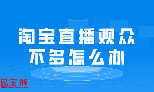 淘寶直播觀眾不多怎么辦？淘寶直播有哪些技巧？