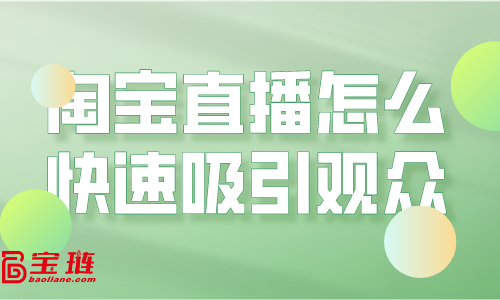 淘寶直播怎么快速吸引觀眾？淘寶直播引流要怎么做？