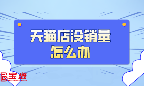 天貓店沒銷量怎么辦？天貓銷量如何提高？