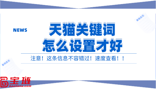 天貓關(guān)鍵詞怎么設(shè)置才好？有效的關(guān)鍵詞設(shè)置方法