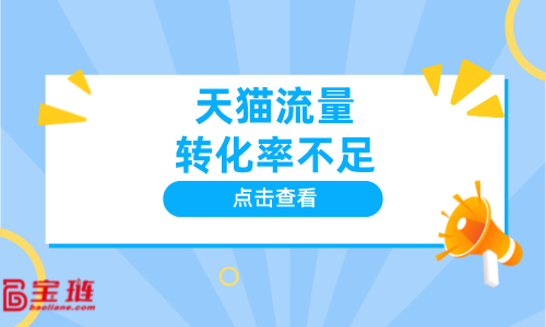 天貓流量轉(zhuǎn)化率不足？怎么辦？如何獲得精準(zhǔn)流量？