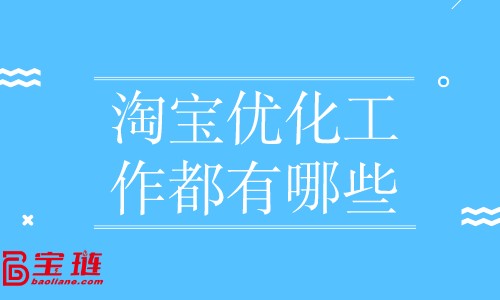 淘寶優(yōu)化工作都有哪些？店鋪優(yōu)化怎么做？