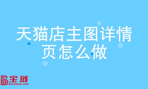 天貓店主圖、詳情頁怎么做？如何做好主圖、詳情頁？