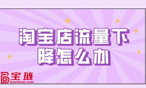 淘寶店流量下降怎么辦？淘寶流量下降原因分析