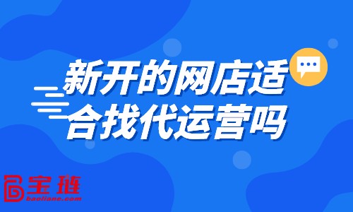 新開的網(wǎng)店適合找代運營嗎？什么樣的店鋪適合找代運營？