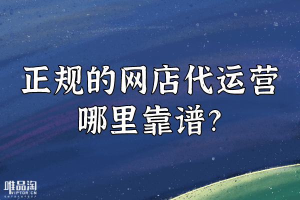 正規(guī)的網(wǎng)店代運營哪里靠譜？