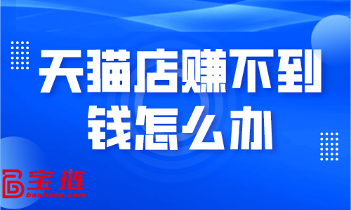 天貓店賺不到錢怎么辦？學(xué)會(huì)這些銷量快速提升