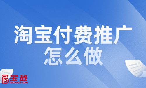 淘寶付費推廣怎么做？付費推廣效果如何？