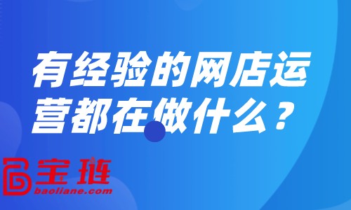 有經(jīng)驗(yàn)的網(wǎng)店運(yùn)營(yíng)都在做什么？怎樣做好網(wǎng)店運(yùn)營(yíng)？